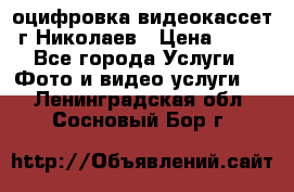 оцифровка видеокассет г Николаев › Цена ­ 50 - Все города Услуги » Фото и видео услуги   . Ленинградская обл.,Сосновый Бор г.